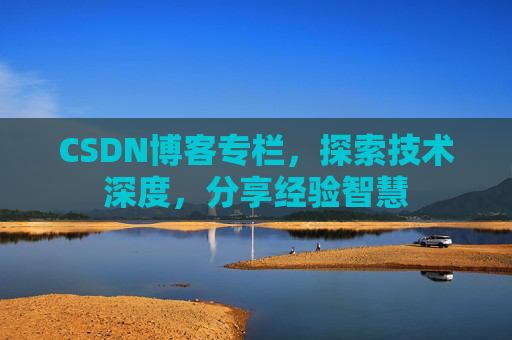 CSDN博客专栏,探索技术深度,分享经验智慧 CSDN博客专栏,探索技术深度,分享经验智慧