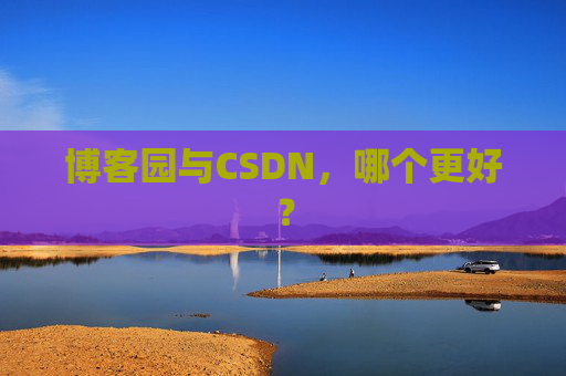 博客园与CSDN，哪个更好？