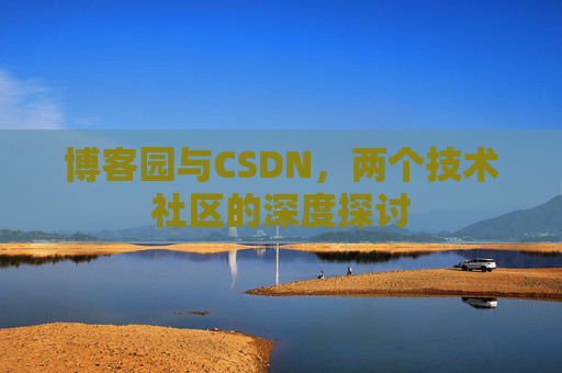 博客园与CSDN,两个技术社区的深度探讨