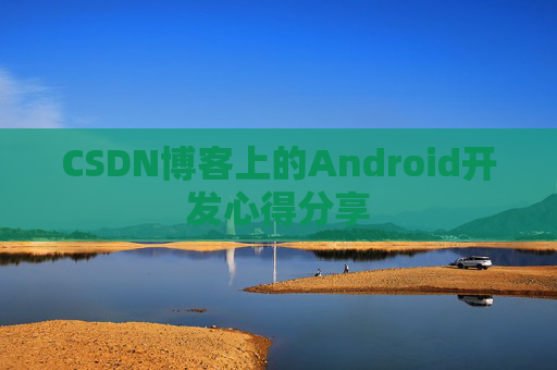 CSDN博客上的Android开发心得分享